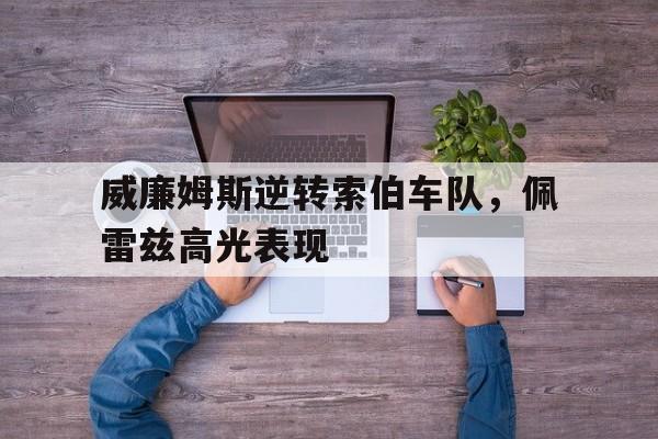 威廉姆斯逆转索伯车队,佩雷兹高光表现 威廉姆斯逆转索伯车队,佩雷兹高光表现